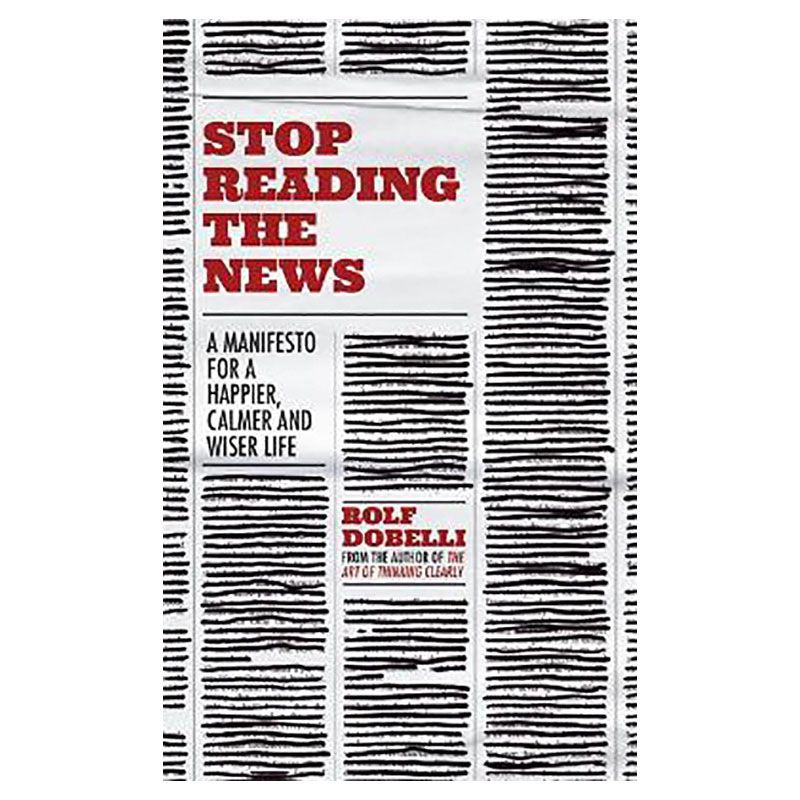 Stop Reading The News: A Manifesto For A Happier Life