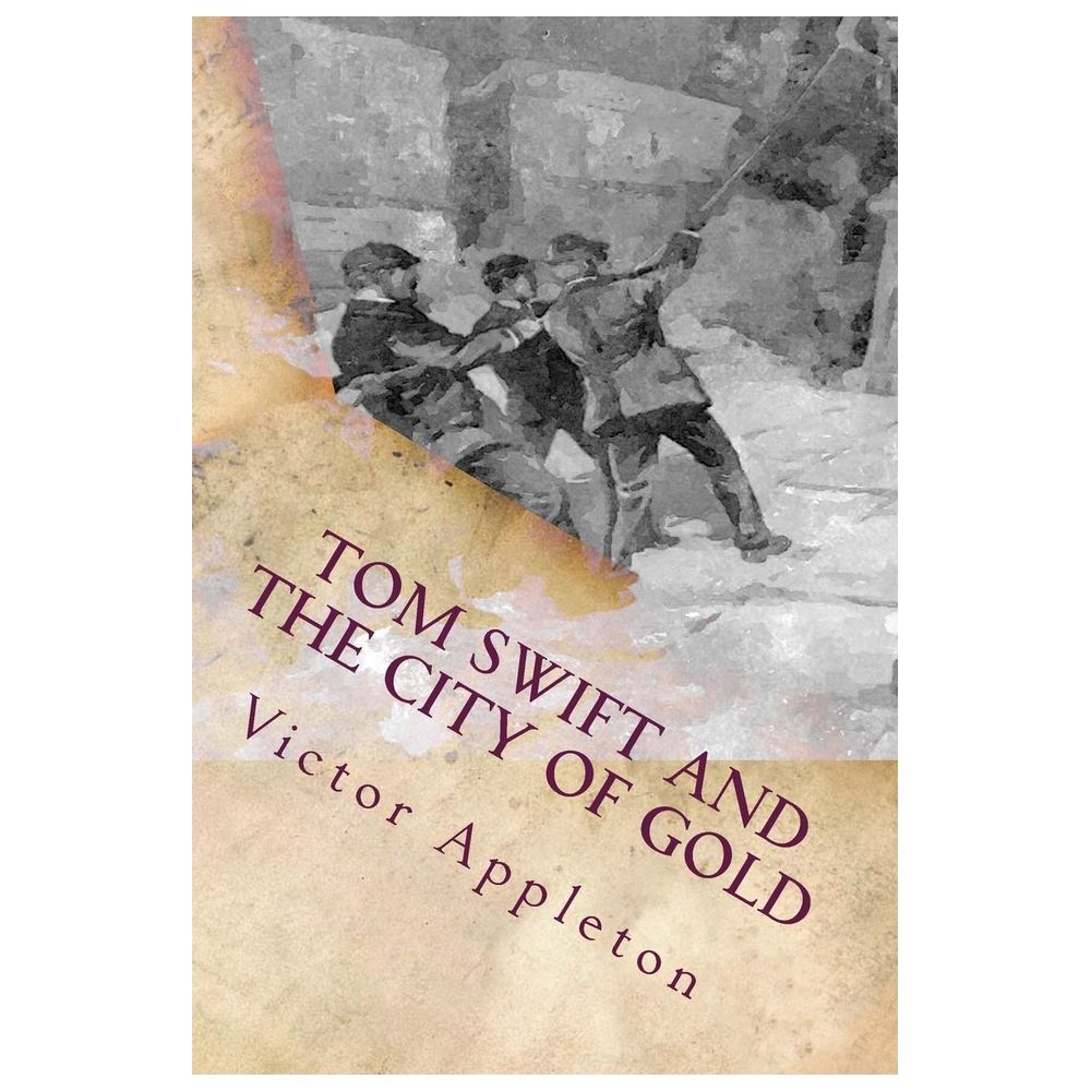 Tom Swift And The City Of Gold: Or Marvelous Adventures Underground