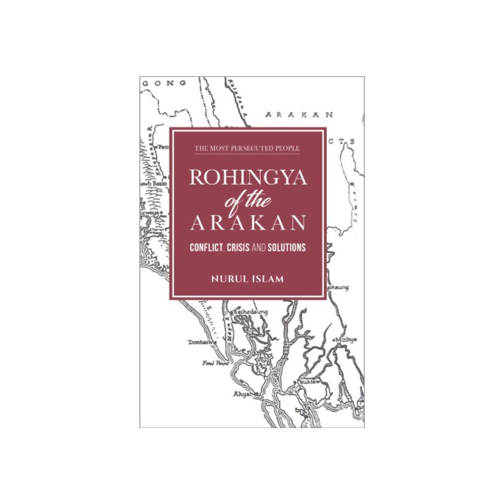 Rohingya Of The Arakan: Conflict, Crisis And Solutions