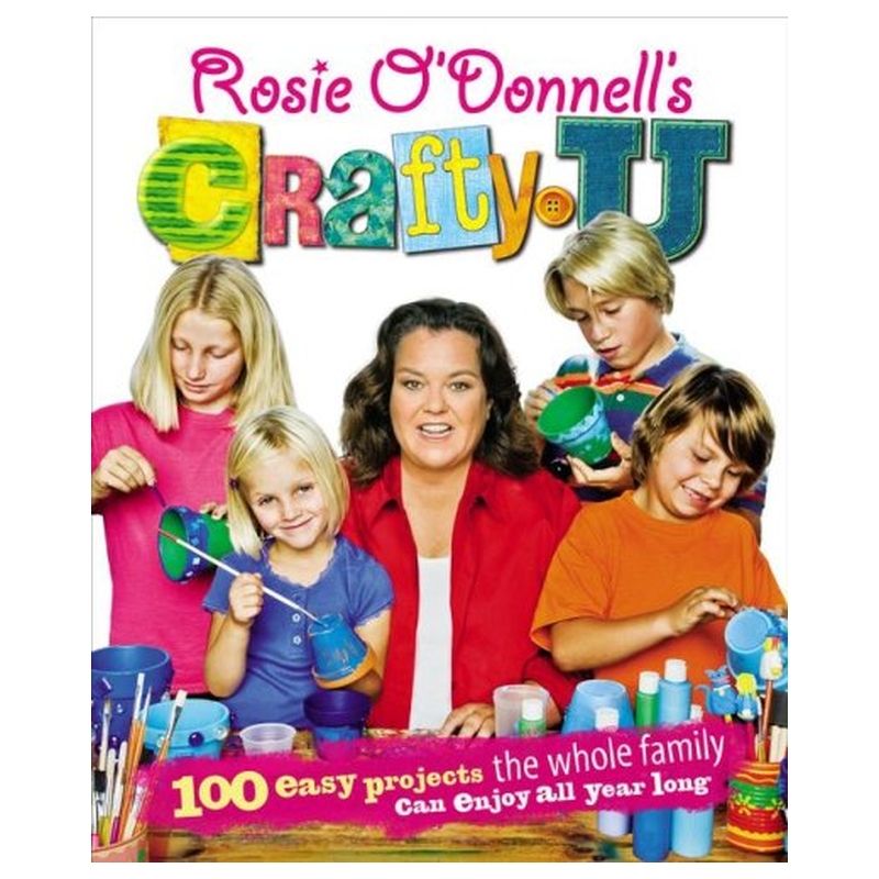 Rosie O'Donnell's Crafty U: 100 Easy Projects The Whole Family Can Enjoy All Year Long