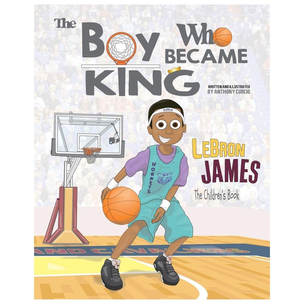 Lebron James: The Children's Book: The Boy Who Became King