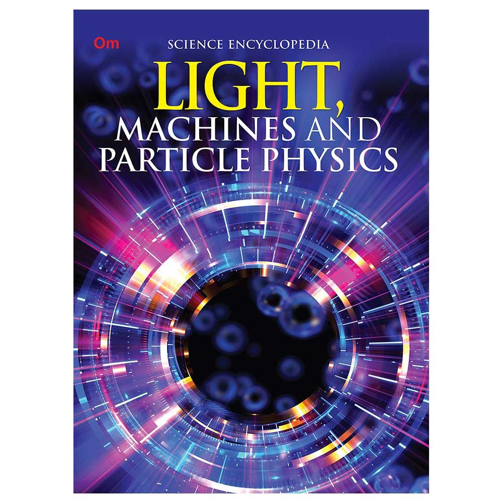 Encyclopedia Science: Light Machines And Particle Physics